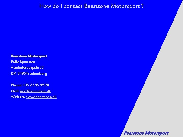 How do I contact Bearstone Motorsport ? Bearstone Motorsport Palle Bjørnsten Asminderødgade 22 DK-3480