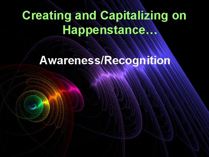 Creating and Capitalizing on Happenstance… Awareness/Recognition 