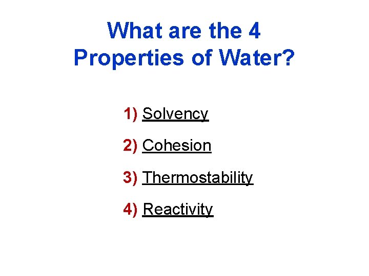 What are the 4 Properties of Water? 1) Solvency 2) Cohesion 3) Thermostability 4) What are the 4 Properties of Water? 1) Solvency 2) Cohesion 3) Thermostability 4)