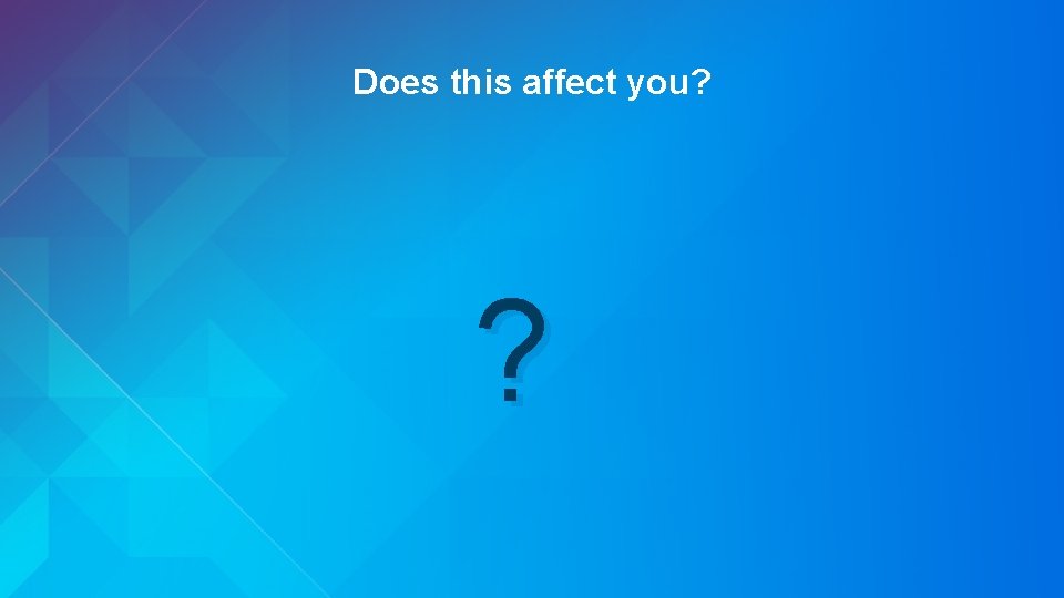 Does this affect you? ? 