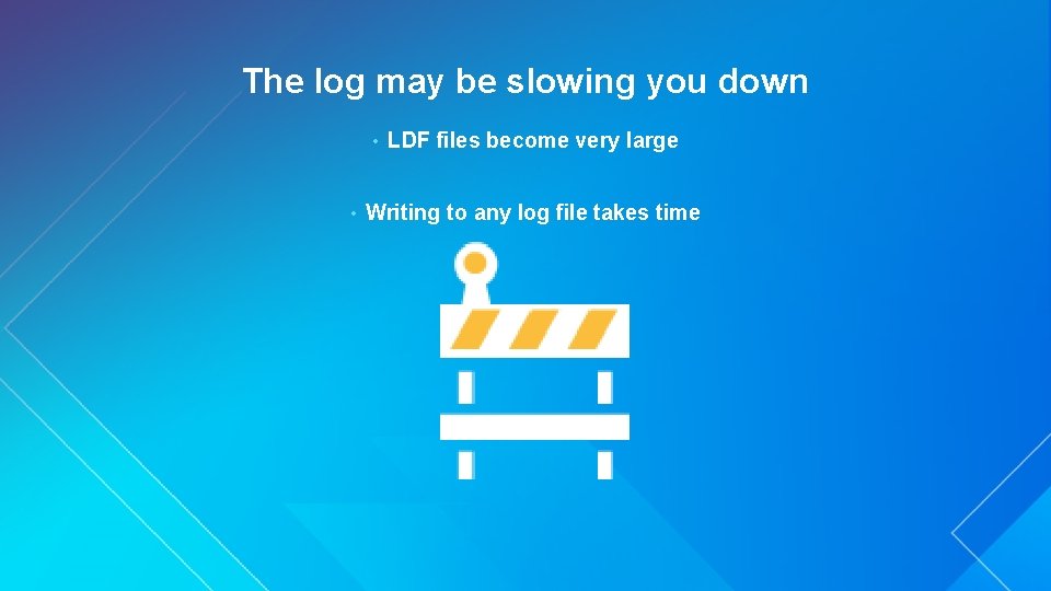 The log may be slowing you down • • LDF files become very large
