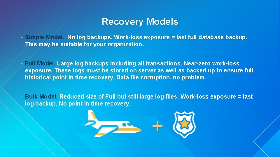 Recovery Models • Simple Model. No log backups. Work-loss exposure = last full database