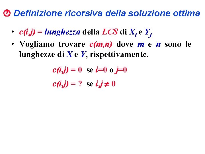  Definizione ricorsiva della soluzione ottima • c(i, j) = lunghezza della LCS di