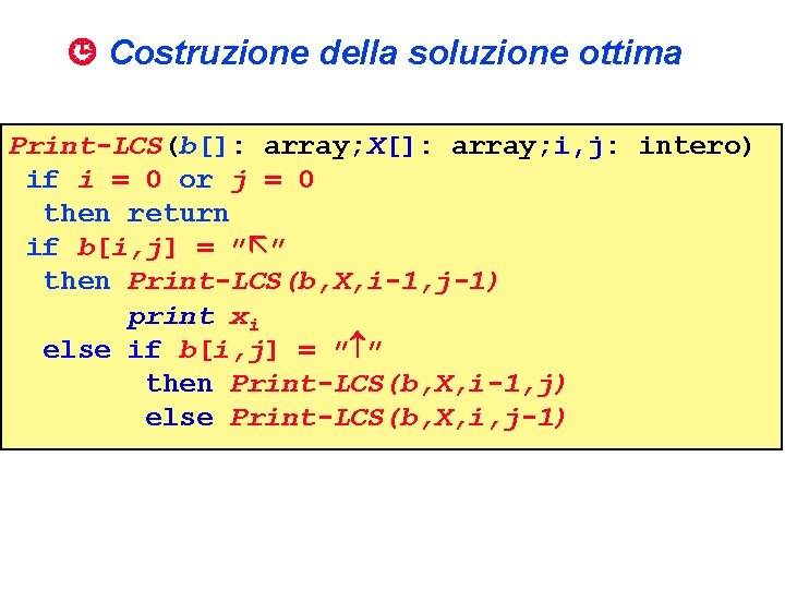  Costruzione della soluzione ottima Print-LCS(b[]: array; X[]: array; i, j: intero) if i