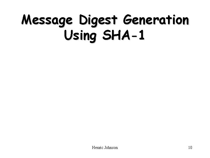 Message Digest Generation Using SHA-1 Henric Johnson 10 