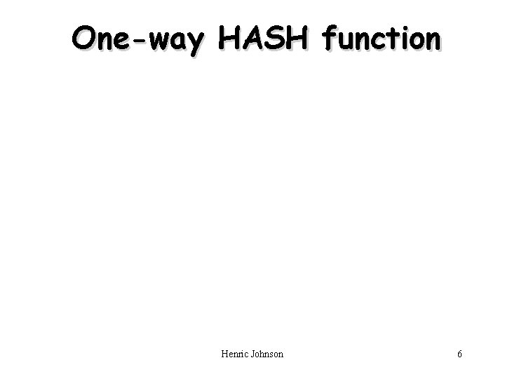 One-way HASH function Henric Johnson 6 One-way HASH function Henric Johnson 6