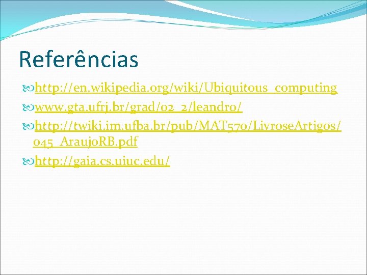 Referências http: //en. wikipedia. org/wiki/Ubiquitous_computing www. gta. ufrj. br/grad/02_2/leandro/ http: //twiki. im. ufba. br/pub/MAT