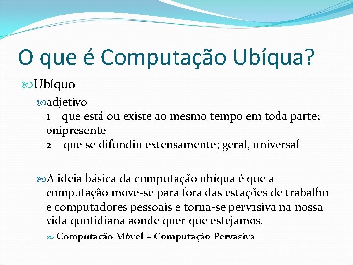 O que é Computação Ubíqua? Ubíquo adjetivo 1 que está ou existe ao mesmo