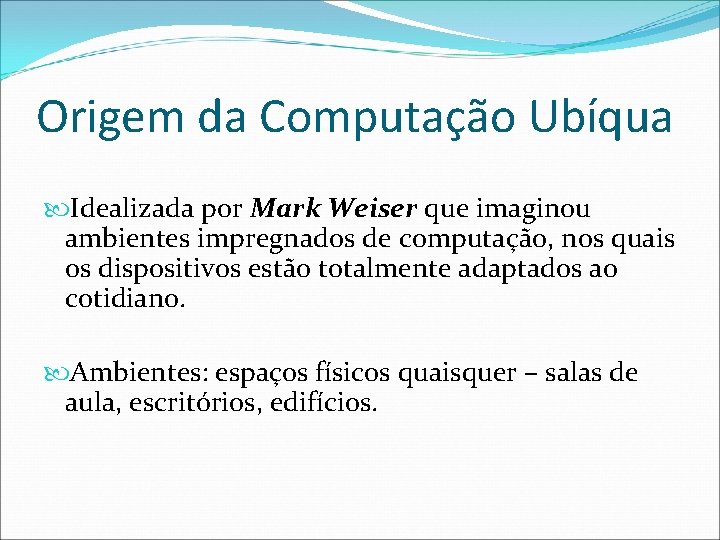 Origem da Computação Ubíqua Idealizada por Mark Weiser que imaginou ambientes impregnados de computação,