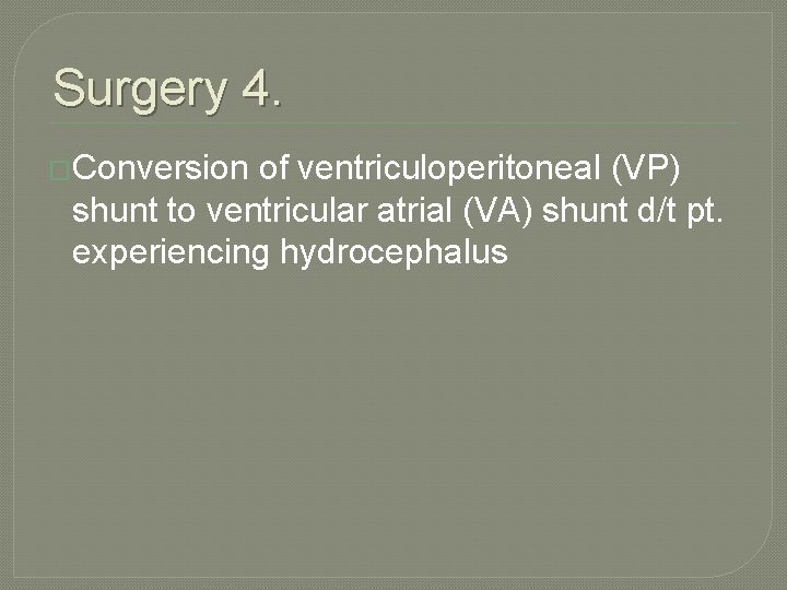 Surgery 4. �Conversion of ventriculoperitoneal (VP) shunt to ventricular atrial (VA) shunt d/t pt.