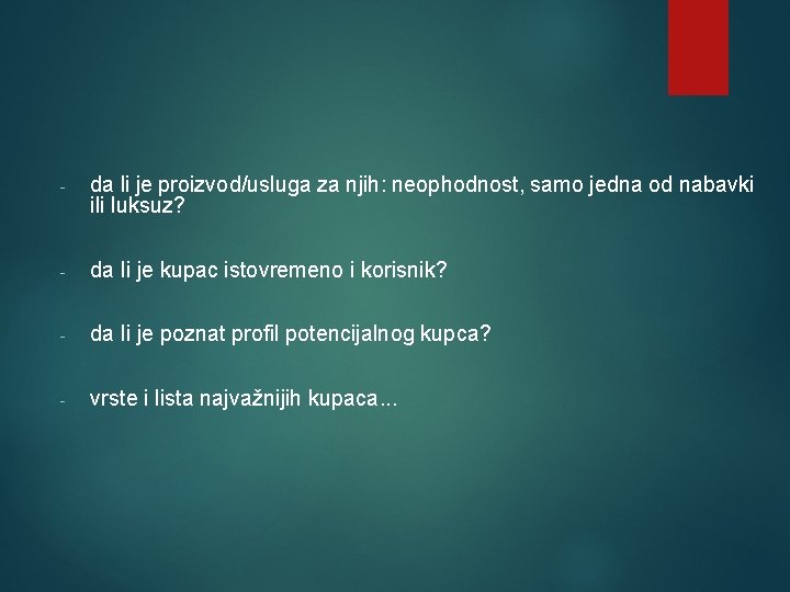 - da li je proizvod/usluga za njih: neophodnost, samo jedna od nabavki ili luksuz? - da li je proizvod/usluga za njih: neophodnost, samo jedna od nabavki ili luksuz?