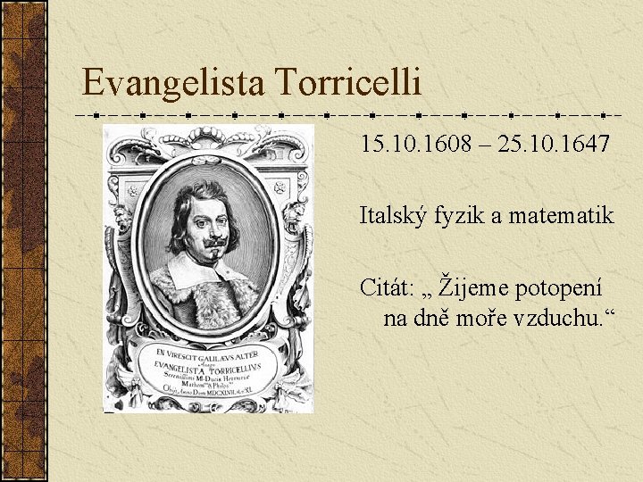 Evangelista Torricelli 15. 10. 1608 – 25. 10. 1647 Italský fyzik a matematik Citát: