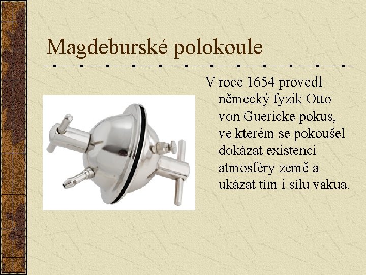 Magdeburské polokoule V roce 1654 provedl německý fyzik Otto von Guericke pokus, ve kterém