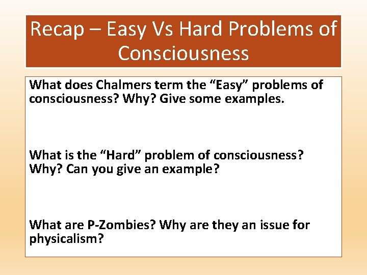 Recap – Easy Vs Hard Problems of Consciousness What does Chalmers term the “Easy”
