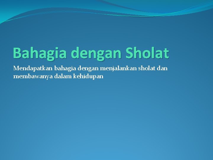 Bahagia dengan Sholat Mendapatkan bahagia dengan menjalankan sholat dan membawanya dalam kehidupan 