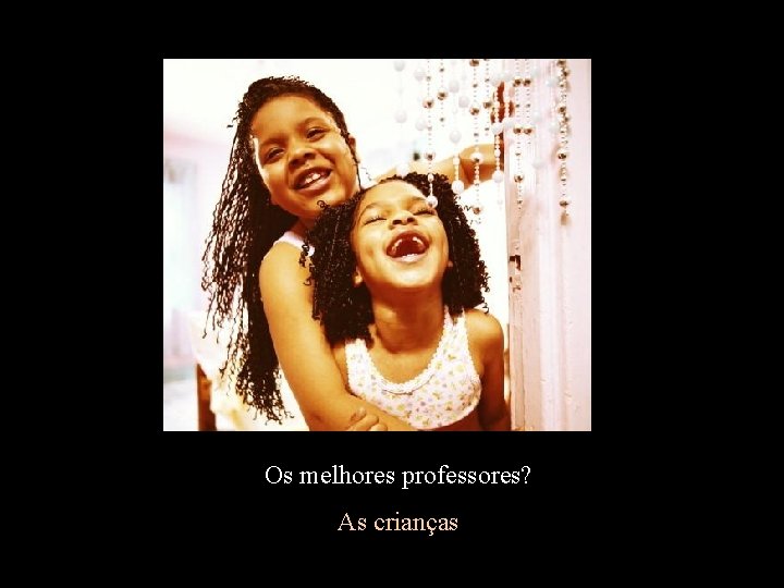 Os melhores professores? As crianças 