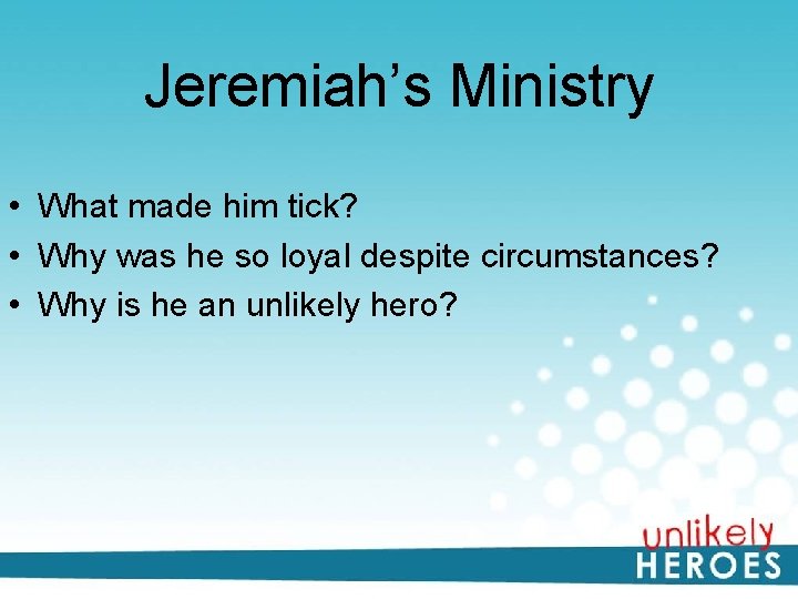 Jeremiah’s Ministry • What made him tick? • Why was he so loyal despite