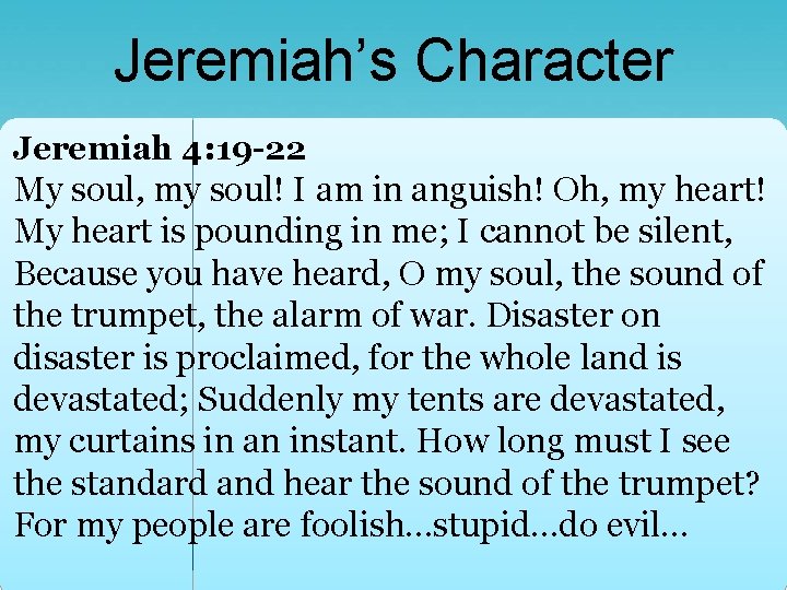 Jeremiah’s Character Jeremiah 4: 19 -22 My soul, my soul! I am in anguish!