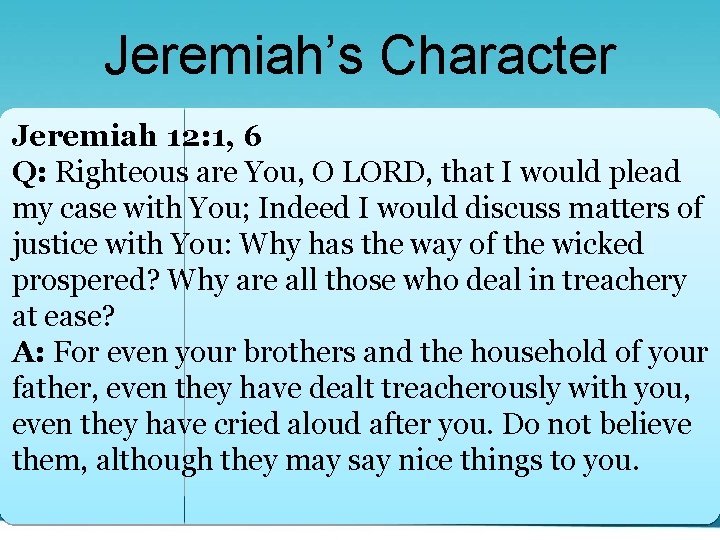 Jeremiah’s Character Jeremiah 12: 1, 6 Q: Righteous are You, O LORD, that I