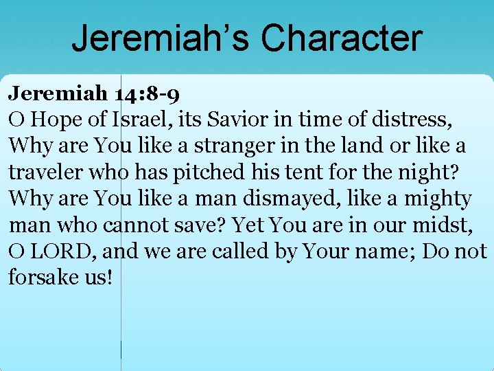 Jeremiah’s Character Jeremiah 14: 8 -9 O Hope of Israel, its Savior in time