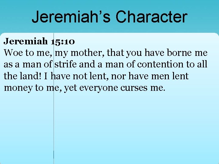 Jeremiah’s Character Jeremiah 15: 10 Woe to me, my mother, that you have borne