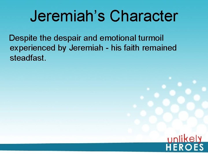 Jeremiah’s Character Despite the despair and emotional turmoil experienced by Jeremiah - his faith