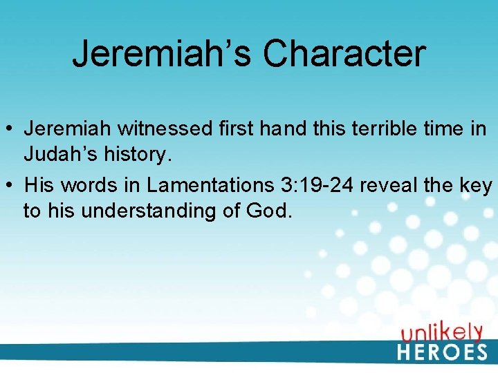 Jeremiah’s Character • Jeremiah witnessed first hand this terrible time in Judah’s history. •