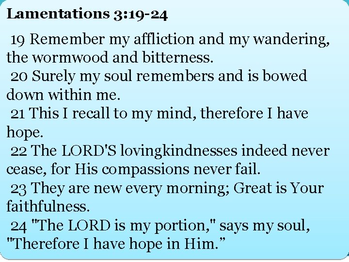 Lamentations 3: 19 -24 19 Remember my affliction and my wandering, the wormwood and