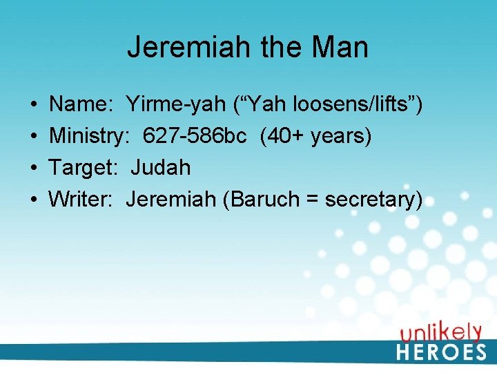 Jeremiah the Man • • Name: Yirme-yah (“Yah loosens/lifts”) Ministry: 627 -586 bc (40+