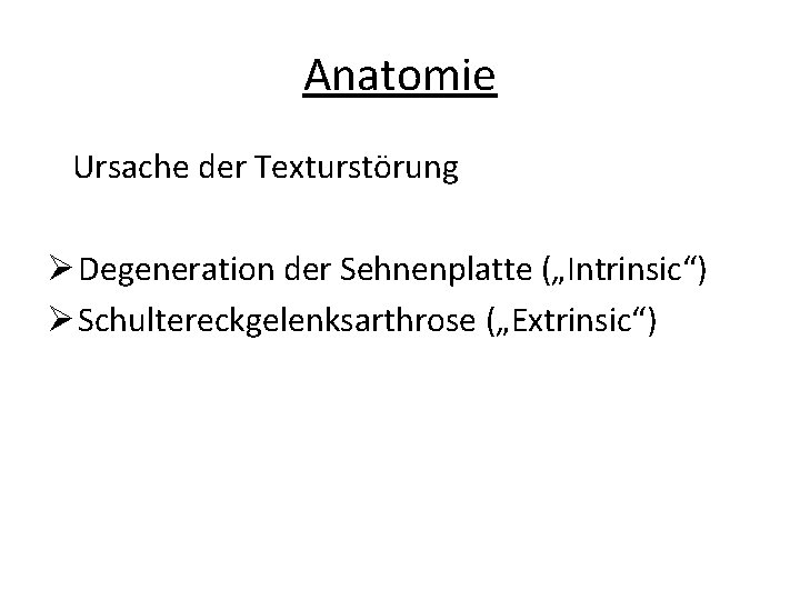 Anatomie Ursache der Texturstörung Ø Degeneration der Sehnenplatte („Intrinsic“) Ø Schultereckgelenksarthrose („Extrinsic“) 