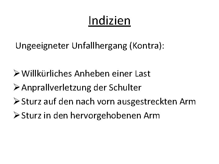 Indizien Ungeeigneter Unfallhergang (Kontra): Ø Willkürliches Anheben einer Last Ø Anprallverletzung der Schulter Ø