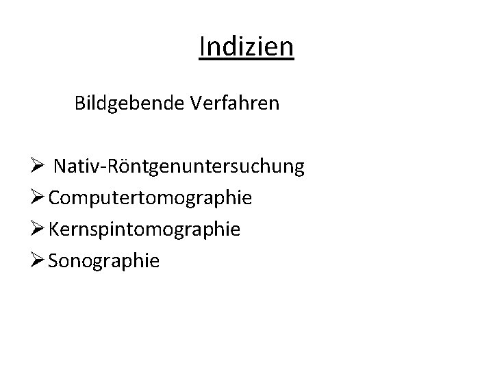 Indizien Bildgebende Verfahren Ø Nativ-Röntgenuntersuchung Ø Computertomographie Ø Kernspintomographie Ø Sonographie 