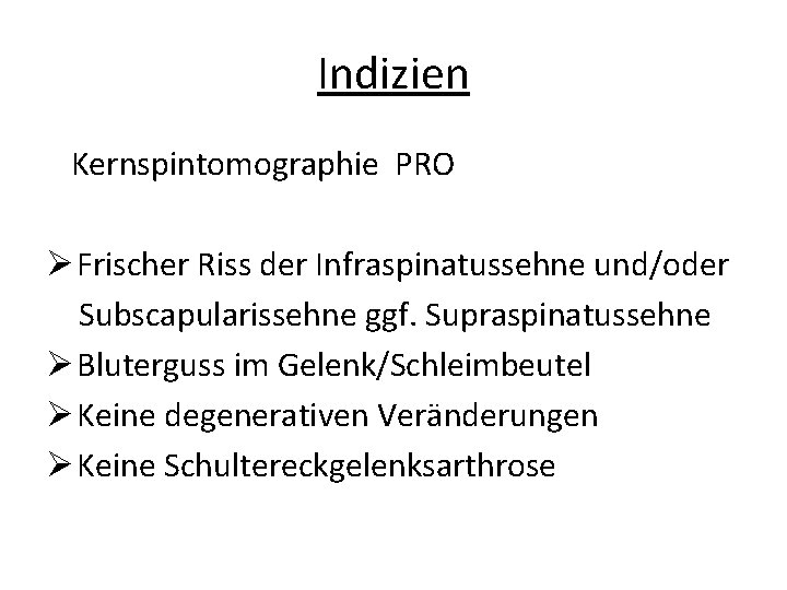 Indizien Kernspintomographie PRO Ø Frischer Riss der Infraspinatussehne und/oder Subscapularissehne ggf. Supraspinatussehne Ø Bluterguss