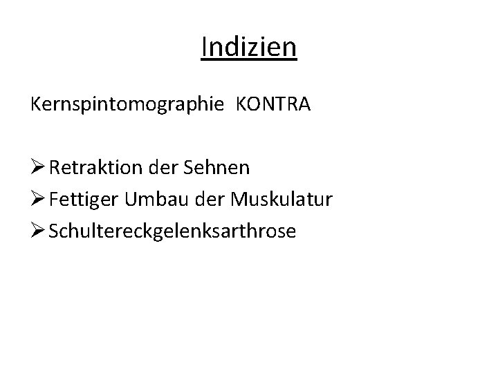 Indizien Kernspintomographie KONTRA Ø Retraktion der Sehnen Ø Fettiger Umbau der Muskulatur Ø Schultereckgelenksarthrose