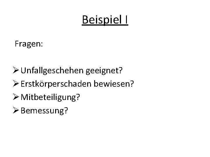 Beispiel I Fragen: Ø Unfallgeschehen geeignet? Ø Erstkörperschaden bewiesen? Ø Mitbeteiligung? Ø Bemessung? 