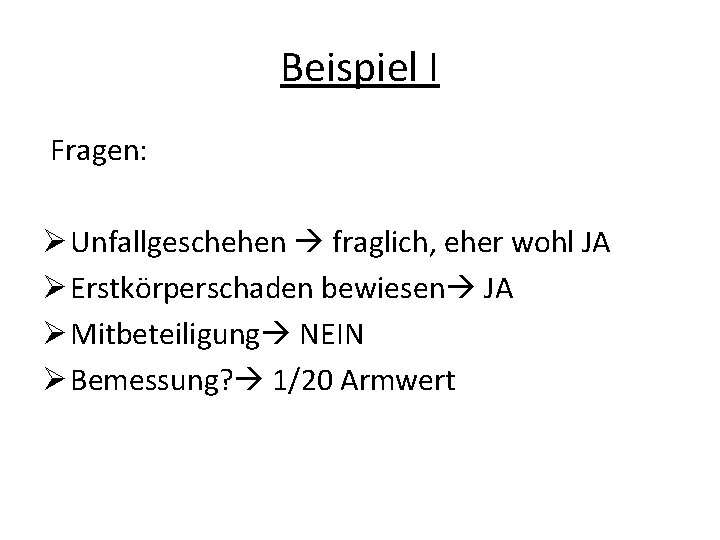 Beispiel I Fragen: Ø Unfallgeschehen fraglich, eher wohl JA Ø Erstkörperschaden bewiesen JA Ø