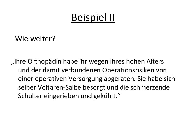 Beispiel II Wie weiter? „Ihre Orthopädin habe ihr wegen ihres hohen Alters und der