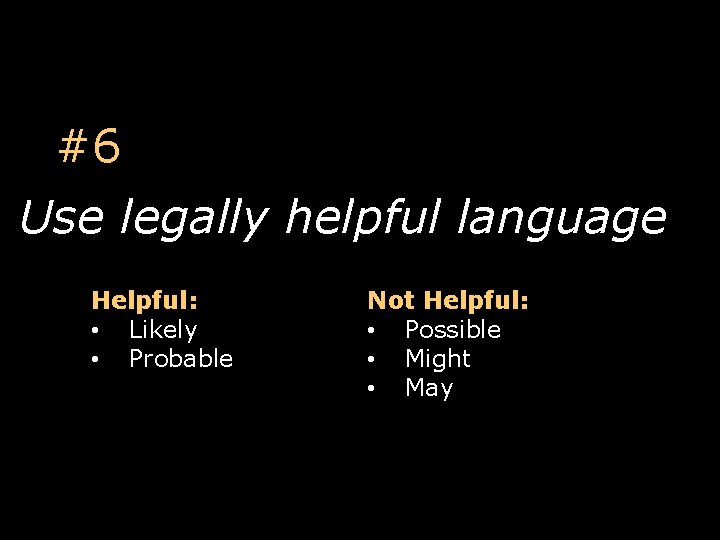 #6 Use legally helpful language Helpful: • Likely • Probable Not Helpful: • Possible