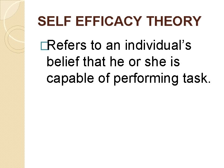 SELF EFFICACY THEORY �Refers to an individual’s belief that he or she is capable