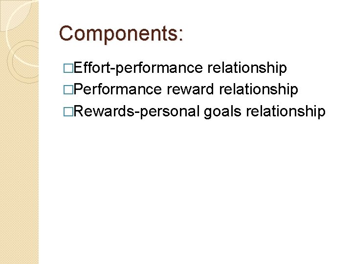 Components: �Effort-performance relationship �Performance reward relationship �Rewards-personal goals relationship 
