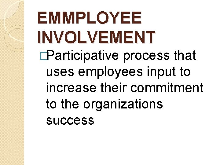 EMMPLOYEE INVOLVEMENT �Participative process that uses employees input to increase their commitment to the