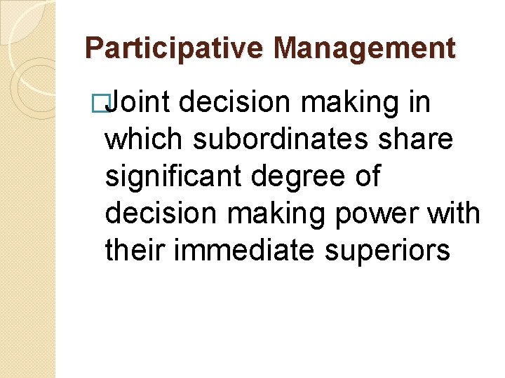 Participative Management �Joint decision making in which subordinates share significant degree of decision making