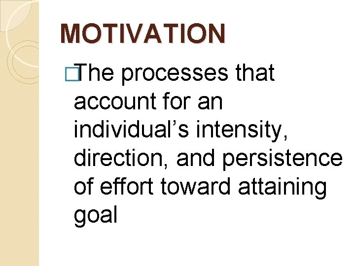 MOTIVATION �The processes that account for an individual’s intensity, direction, and persistence of effort