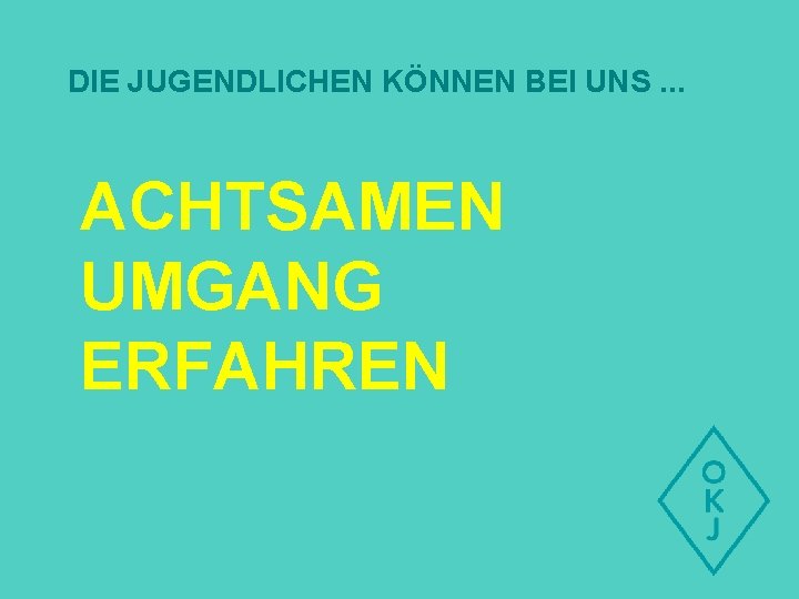 DIE JUGENDLICHEN KÖNNEN BEI UNS. . . ACHTSAMEN UMGANG ERFAHREN 