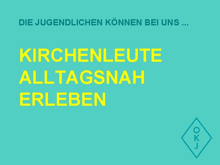 DIE JUGENDLICHEN KÖNNEN BEI UNS. . . KIRCHENLEUTE ALLTAGSNAH ERLEBEN 