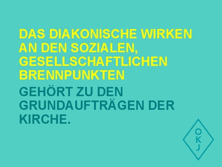 DAS DIAKONISCHE WIRKEN AN DEN SOZIALEN, GESELLSCHAFTLICHEN BRENNPUNKTEN GEHÖRT ZU DEN GRUNDAUFTRÄGEN DER KIRCHE.