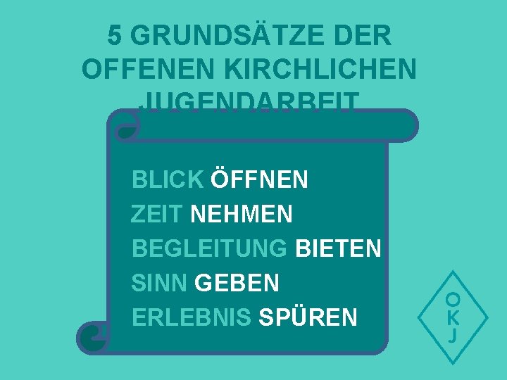 5 GRUNDSÄTZE DER OFFENEN KIRCHLICHEN JUGENDARBEIT BLICK ÖFFNEN ZEIT NEHMEN BEGLEITUNG BIETEN SINN GEBEN