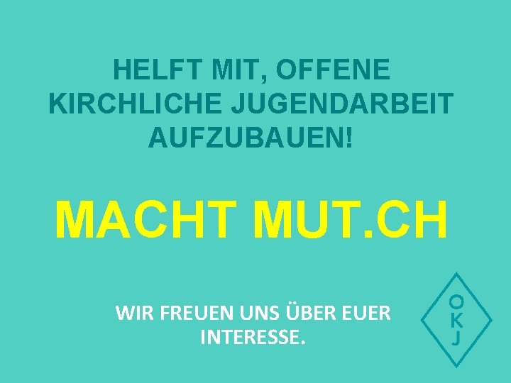 HELFT MIT, OFFENE KIRCHLICHE JUGENDARBEIT AUFZUBAUEN! MACHT MUT. CH WIR FREUEN UNS ÜBER EUER