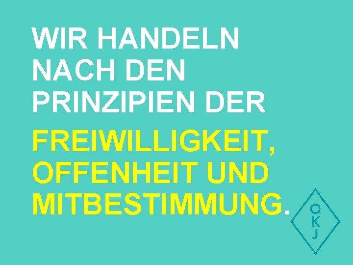 WIR HANDELN NACH DEN PRINZIPIEN DER FREIWILLIGKEIT, OFFENHEIT UND MITBESTIMMUNG. 