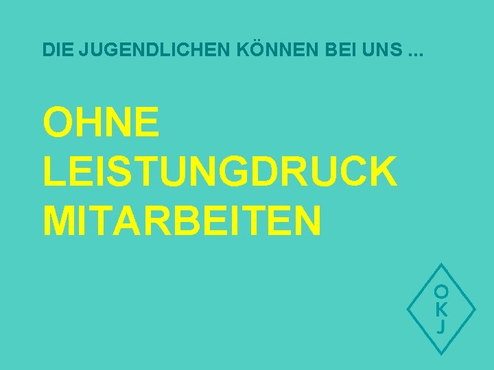 DIE JUGENDLICHEN KÖNNEN BEI UNS. . . OHNE LEISTUNGDRUCK MITARBEITEN 